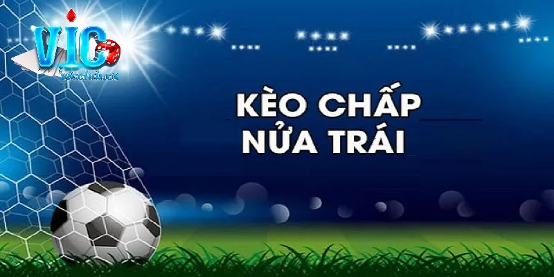 Kèo chấp nửa trái là gì? Hé lộ kinh nghiệm đặt cược bất bại